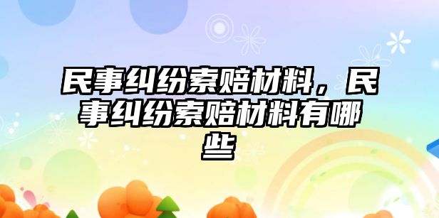 民事糾紛索賠材料，民事糾紛索賠材料有哪些