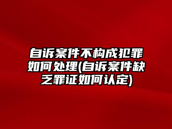 自訴案件不構成犯罪如何處理(自訴案件缺乏罪證如何認定)