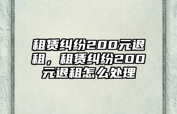 租賃糾紛200元退租，租賃糾紛200元退租怎么處理