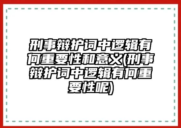 刑事辯護(hù)詞中邏輯有何重要性和意義(刑事辯護(hù)詞中邏輯有何重要性呢)