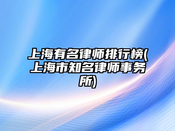 上海有名律師排行榜(上海市知名律師事務(wù)所)