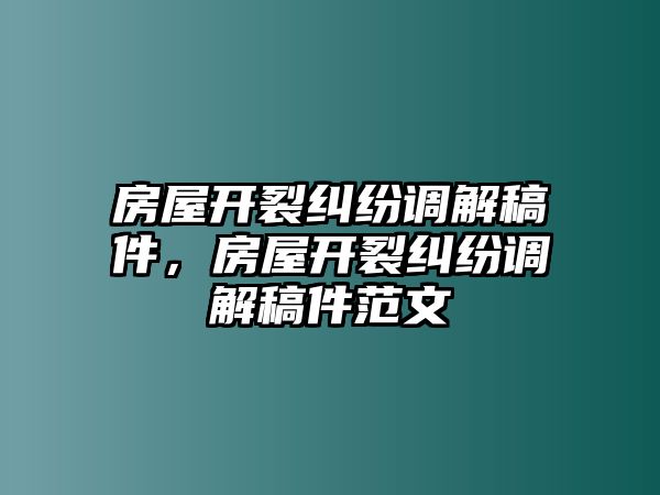 房屋開裂糾紛調解稿件，房屋開裂糾紛調解稿件范文