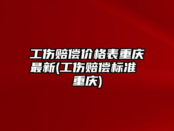 工傷賠償價(jià)格表重慶最新(工傷賠償標(biāo)準(zhǔn) 重慶)