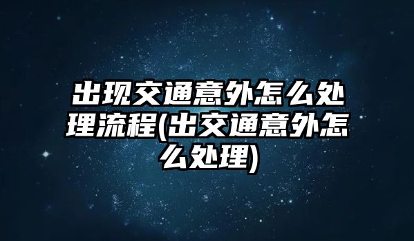 出現交通意外怎么處理流程(出交通意外怎么處理)