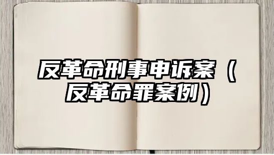 反革命刑事申訴案（反革命罪案例）