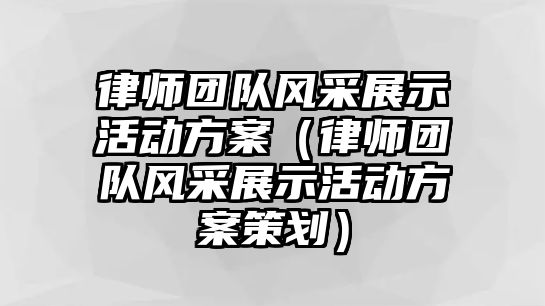 律師團隊風采展示活動方案（律師團隊風采展示活動方案策劃）