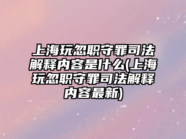 上海玩忽職守罪司法解釋內(nèi)容是什么(上海玩忽職守罪司法解釋內(nèi)容最新)