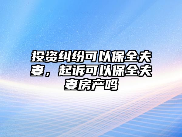 投資糾紛可以保全夫妻，起訴可以保全夫妻房產嗎