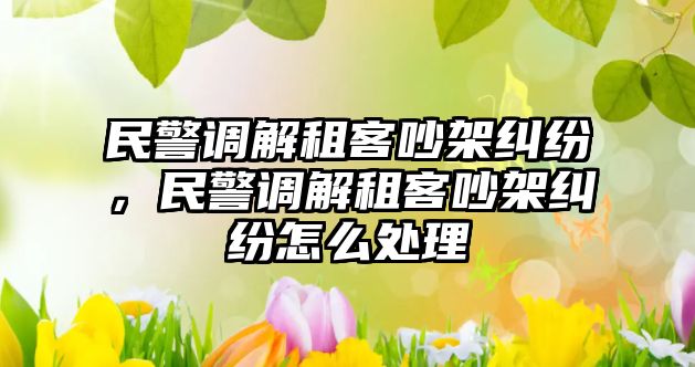 民警調解租客吵架糾紛，民警調解租客吵架糾紛怎么處理