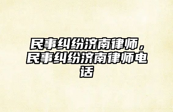 民事糾紛濟南律師，民事糾紛濟南律師電話