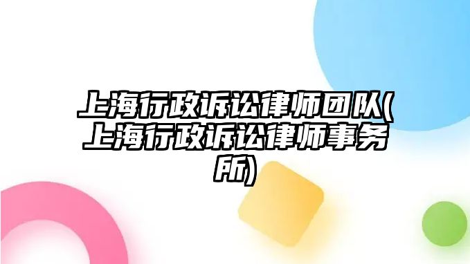 上海行政訴訟律師團隊(上海行政訴訟律師事務所)