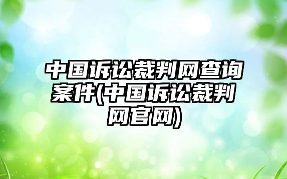 中國訴訟裁判網查詢案件(中國訴訟裁判網官網)