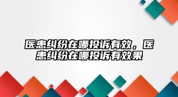 醫患糾紛在哪投訴有效，醫患糾紛在哪投訴有效果