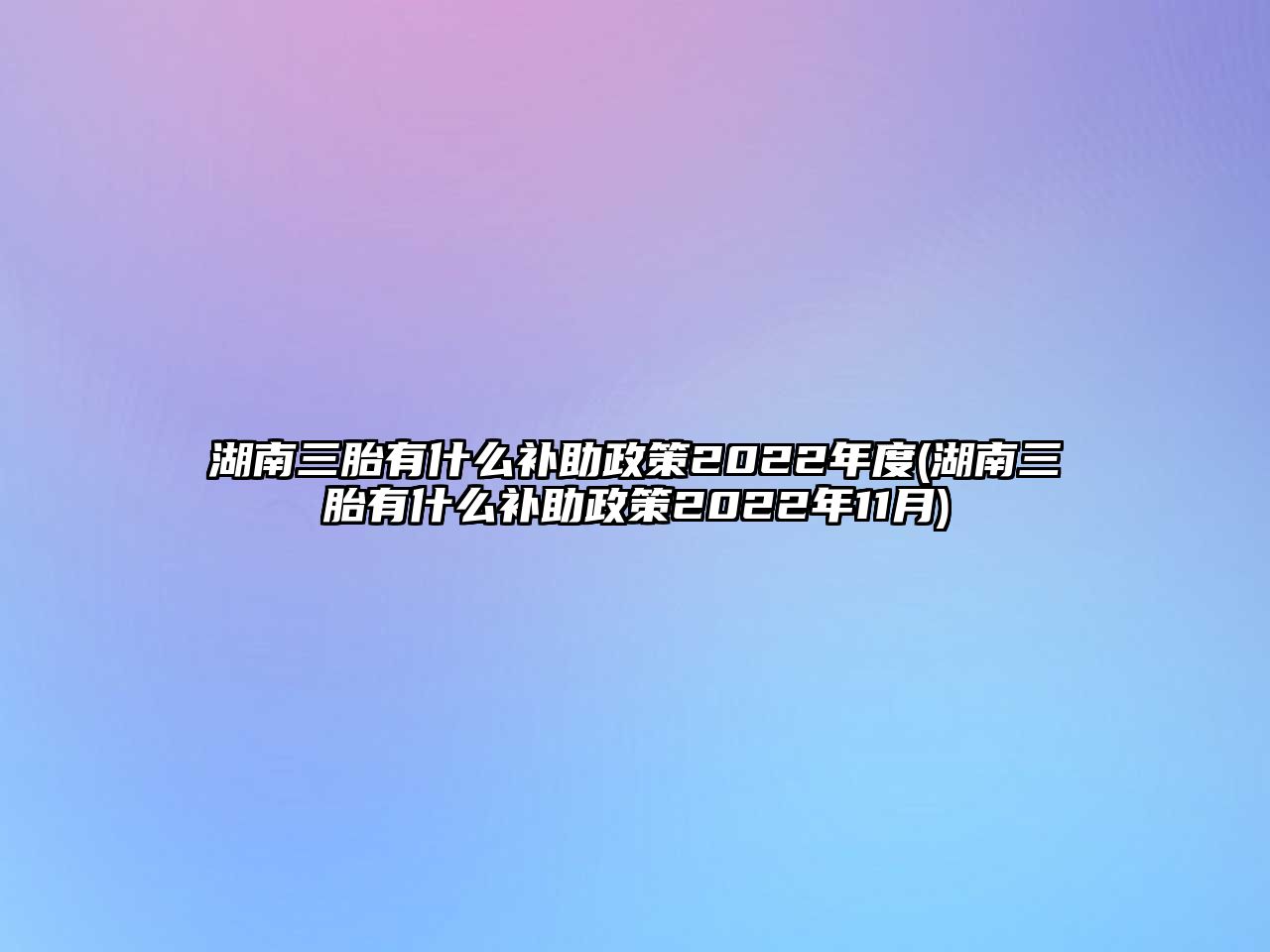 湖南三胎有什么補助政策2022年度(湖南三胎有什么補助政策2022年11月)