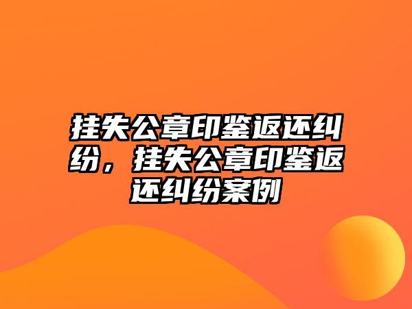 掛失公章印鑒返還糾紛，掛失公章印鑒返還糾紛案例