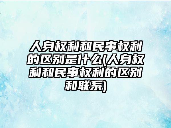 人身權利和民事權利的區別是什么(人身權利和民事權利的區別和聯系)