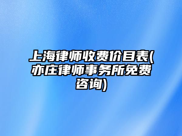 上海律師收費價目表(亦莊律師事務所免費咨詢)