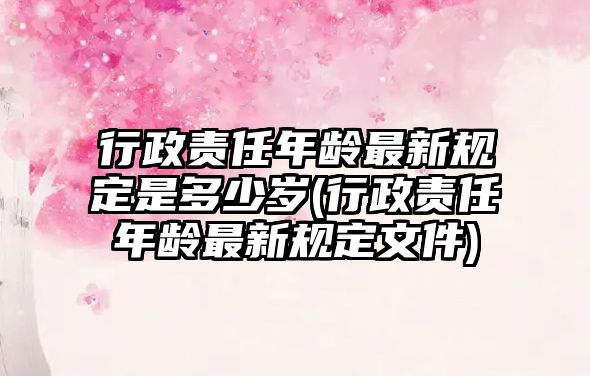 行政責(zé)任年齡最新規(guī)定是多少歲(行政責(zé)任年齡最新規(guī)定文件)