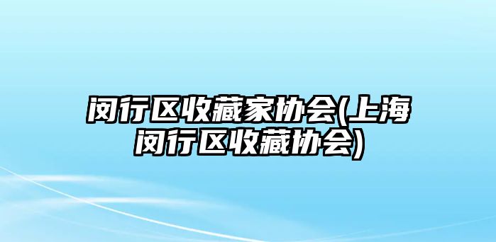 閔行區收藏家協會(上海閔行區收藏協會)