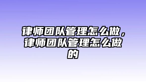 律師團隊管理怎么做，律師團隊管理怎么做的