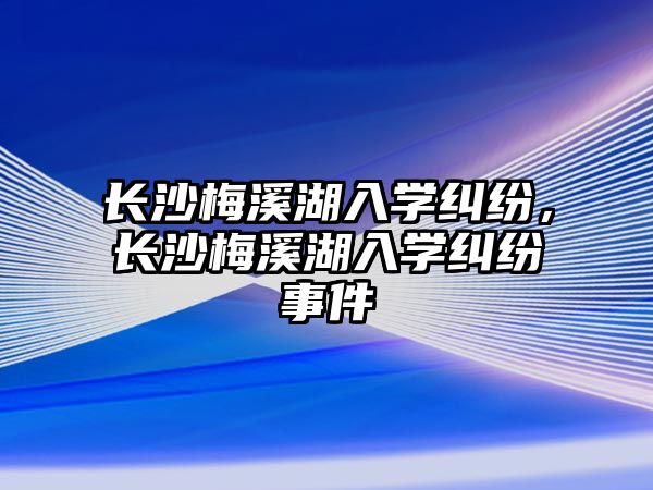 長沙梅溪湖入學糾紛，長沙梅溪湖入學糾紛事件