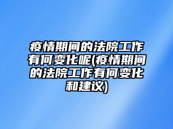 疫情期間的法院工作有何變化呢(疫情期間的法院工作有何變化和建議)