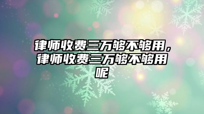 律師收費(fèi)三萬夠不夠用，律師收費(fèi)三萬夠不夠用呢