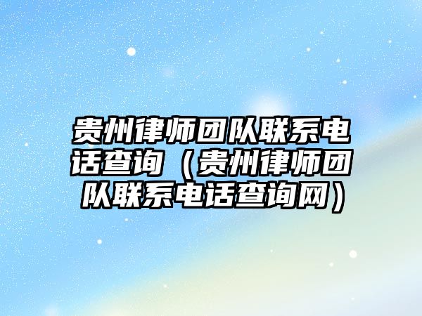 貴州律師團隊聯系電話查詢（貴州律師團隊聯系電話查詢網）