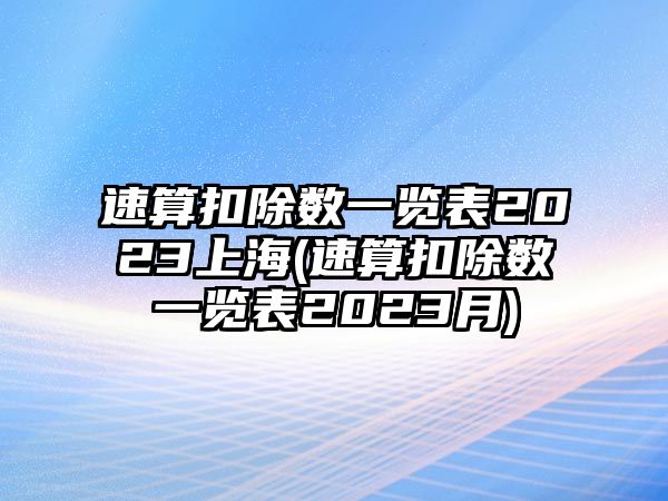 速算扣除數一覽表2023上海(速算扣除數一覽表2023月)