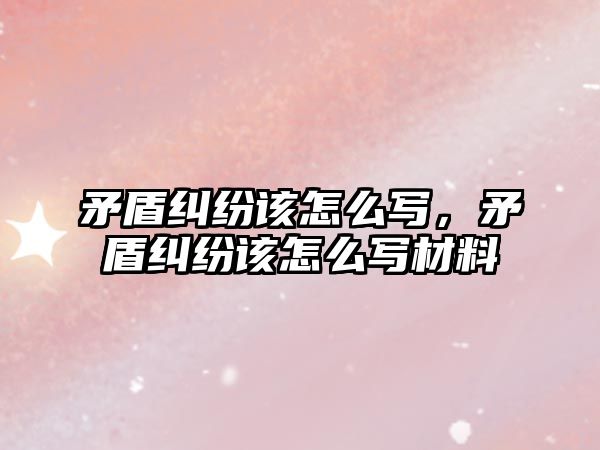 矛盾糾紛該怎么寫，矛盾糾紛該怎么寫材料