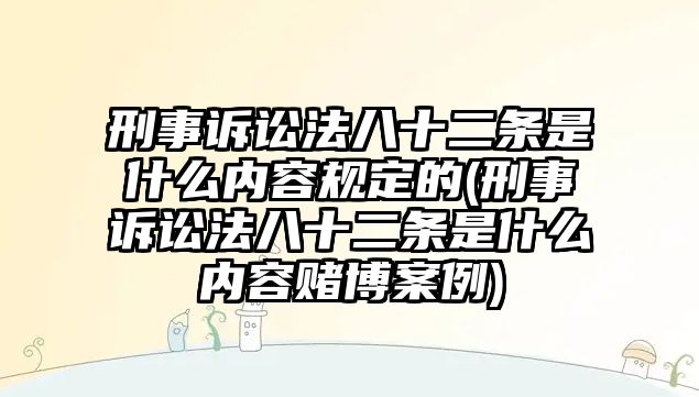 刑事訴訟法八十二條是什么內容規定的(刑事訴訟法八十二條是什么內容賭博案例)