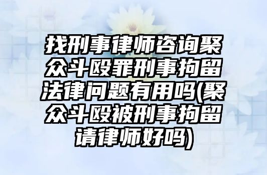 找刑事律師咨詢聚眾斗毆罪刑事拘留法律問題有用嗎(聚眾斗毆被刑事拘留請律師好嗎)