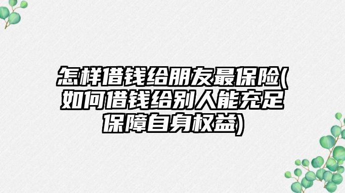 怎樣借錢給朋友最保險(如何借錢給別人能充足保障自身權(quán)益)