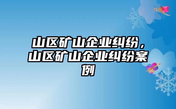 山區礦山企業糾紛，山區礦山企業糾紛案例