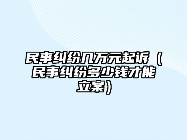 民事糾紛幾萬元起訴（民事糾紛多少錢才能立案）