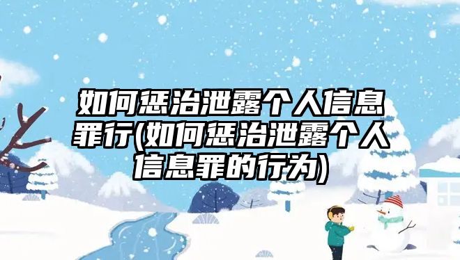 如何懲治泄露個(gè)人信息罪行(如何懲治泄露個(gè)人信息罪的行為)