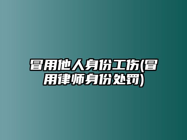 冒用他人身份工傷(冒用律師身份處罰)