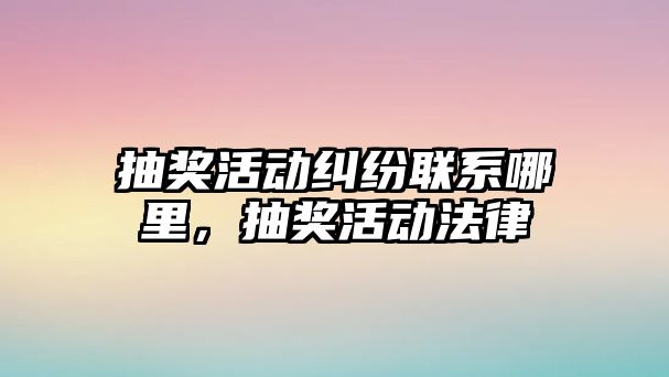 抽獎活動糾紛聯系哪里，抽獎活動法律