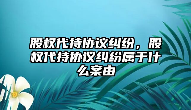 股權代持協議糾紛，股權代持協議糾紛屬于什么案由