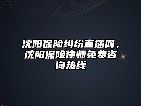 沈陽保險糾紛直播網，沈陽保險律師免費咨詢熱線