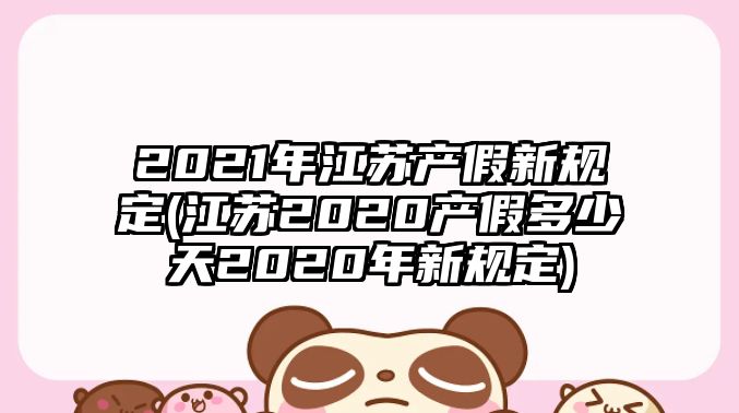 2021年江蘇產假新規定(江蘇2020產假多少天2020年新規定)