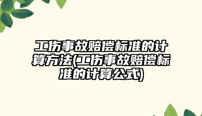 工傷事故賠償標準的計算方法(工傷事故賠償標準的計算公式)