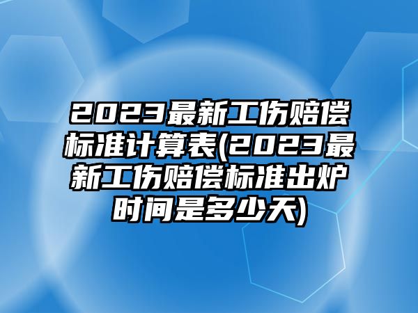 2023最新工傷賠償標(biāo)準(zhǔn)計(jì)算表(2023最新工傷賠償標(biāo)準(zhǔn)出爐時(shí)間是多少天)