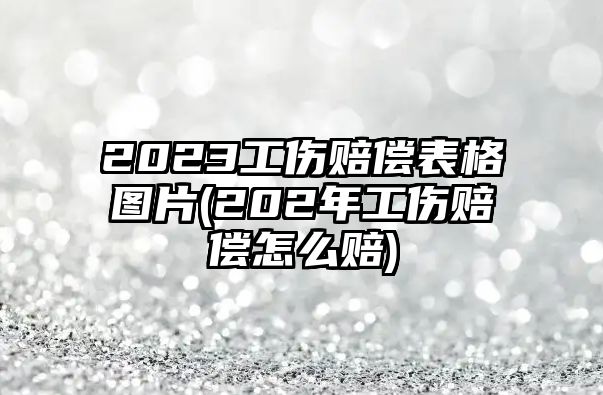 2023工傷賠償表格圖片(202年工傷賠償怎么賠)