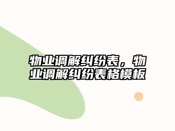 物業調解糾紛表，物業調解糾紛表格模板