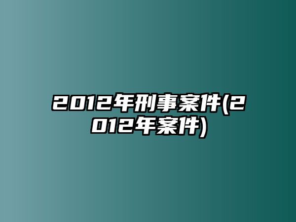 2012年刑事案件(2012年案件)