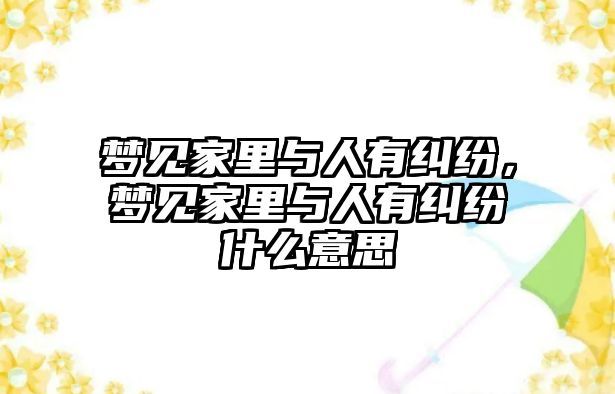 夢見家里與人有糾紛，夢見家里與人有糾紛什么意思