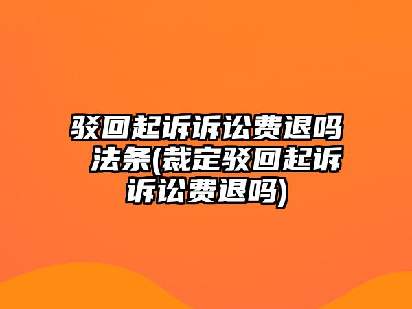 駁回起訴訴訟費退嗎 法條(裁定駁回起訴訴訟費退嗎)