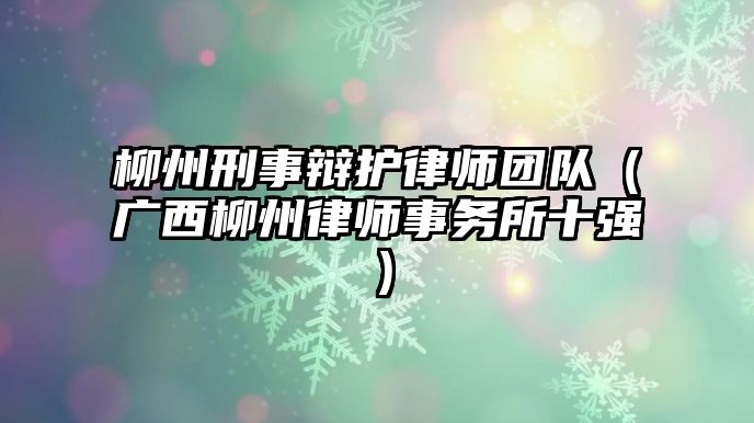 柳州刑事辯護律師團隊（廣西柳州律師事務所十強）