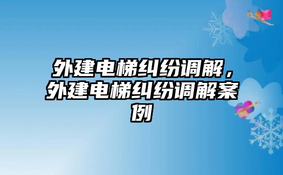 外建電梯糾紛調解，外建電梯糾紛調解案例